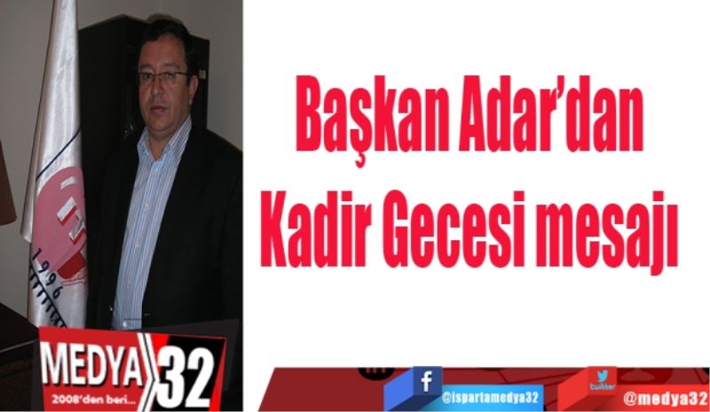 Başkan Adar’dan 
Kadir Gecesi mesajı 
