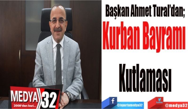 Başkan Ahmet Tural’dan;  
Kurban Bayramı 
Kutlaması
