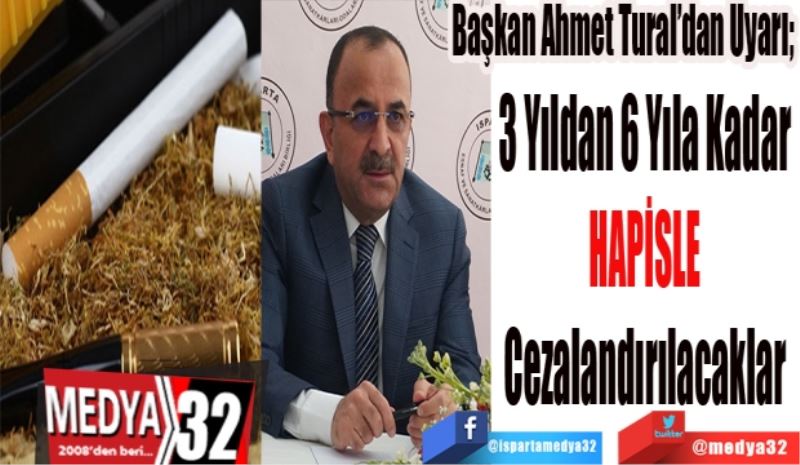 Başkan Ahmet Tural’dan Uyarı; 
3 Yıldan 6 Yıla Kadar 
HAPİSLE 
Cezalandırılacaklar 
