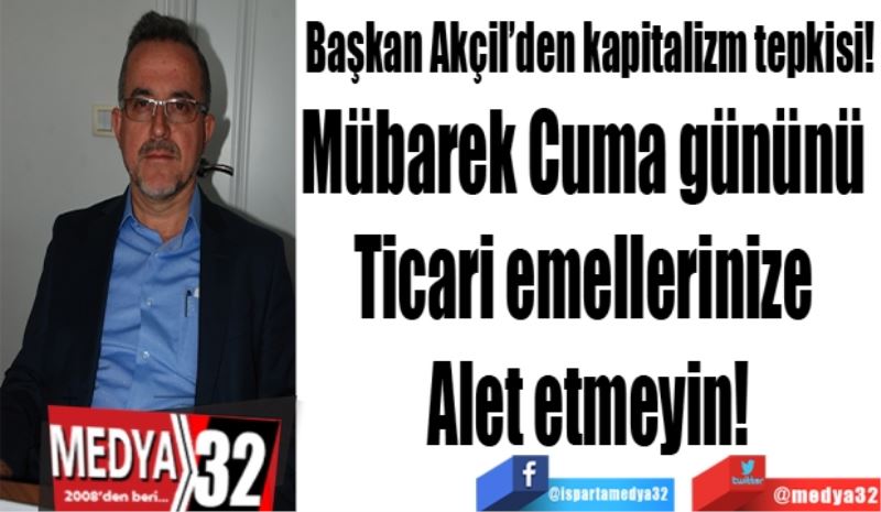 Başkan Akçil’den kapitalizm tepkisi!
Mübarek Cuma gününü 
Ticari emellerinize 
Alet etmeyin!
