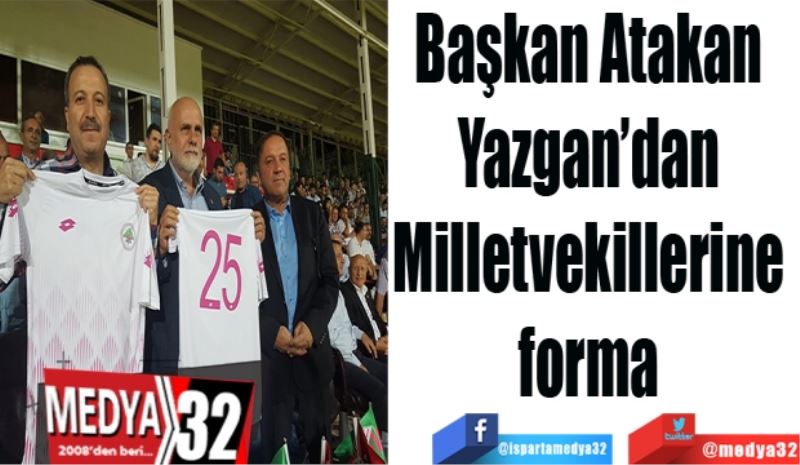 Başkan Atakan 
Yazgan’dan 
Milletvekillerine 
forma 
