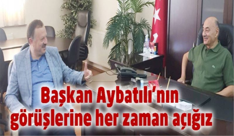 Başkan Aybatılı’nın görüşlerine her zaman açığız