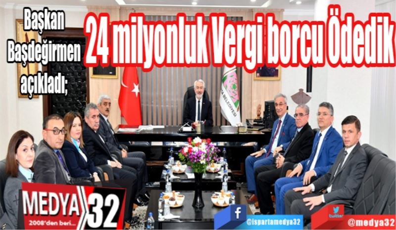 Başkan Başdeğirmen açıkladı; 
24 milyonluk
Vergi borcu
Ödedik
