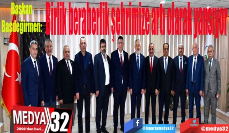 Başkan Başdeğirmen: 
Birlik beraberlik şehrimize artı olarak yansıyor
