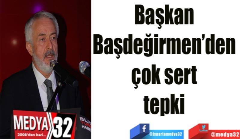 Başkan 
Başdeğirmen’den 
çok sert 
tepki 
