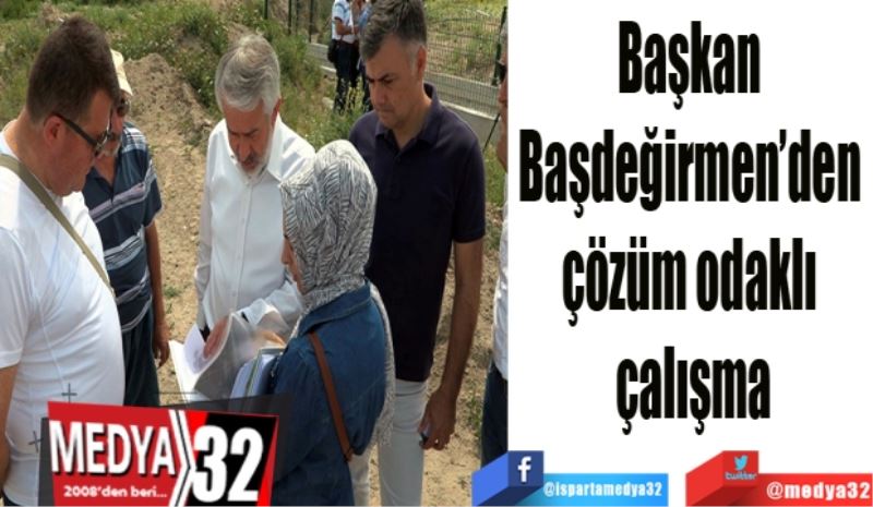 Başkan 
Başdeğirmen’den 
çözüm odaklı 
çalışma
