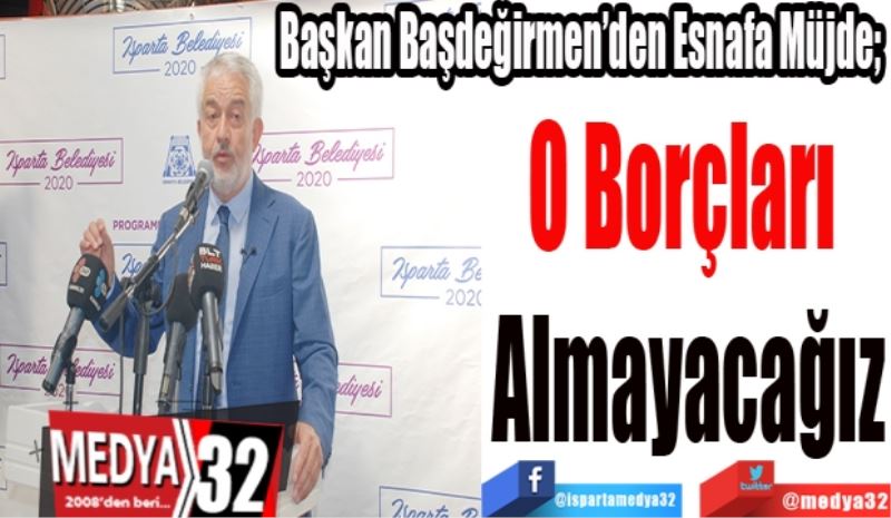 Başkan Başdeğirmen’den Esnafa Müjde; 
O Borçları 
Almayacağız
