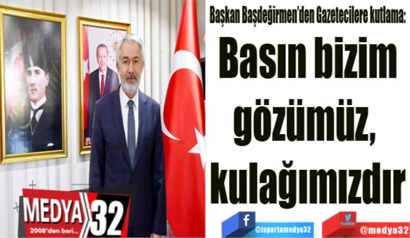 Başkan Başdeğirmen’den Gazetecilere kutlama: 
Basın bizim
gözümüz, 
kulağımızdır
