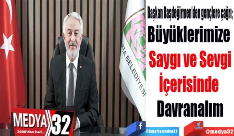 Başkan Başdeğirmen’den gençlere çağrı; 
Büyüklerimize 
Saygı ve Sevgi
İçerisinde davranalım
