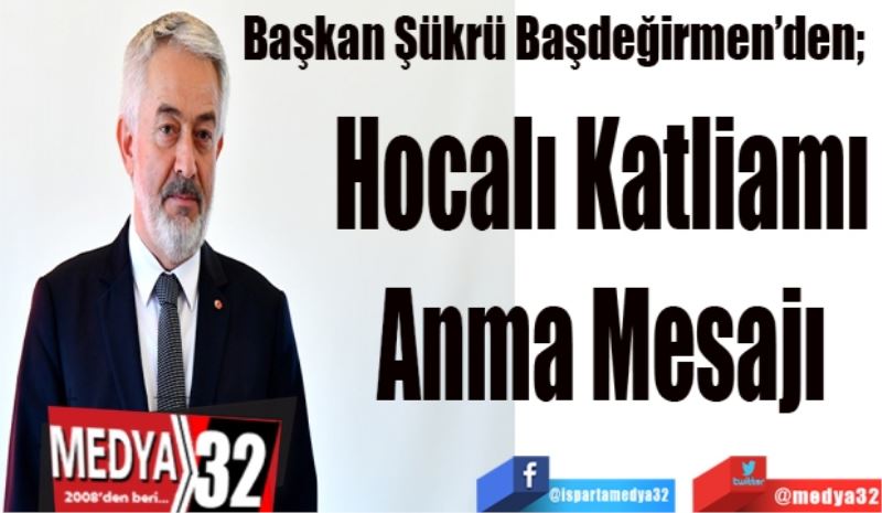 Başkan Başdeğirmen’den;  
Hocalı Katliamı
Anma Mesajı
