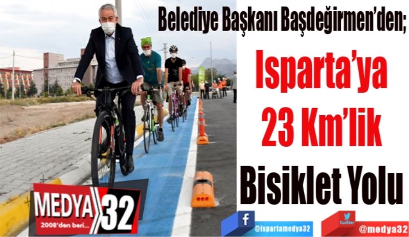 Başkan Başdeğirmen’den; 
Isparta’ya 
23 Km’lik 
Bisiklet Yolu 
