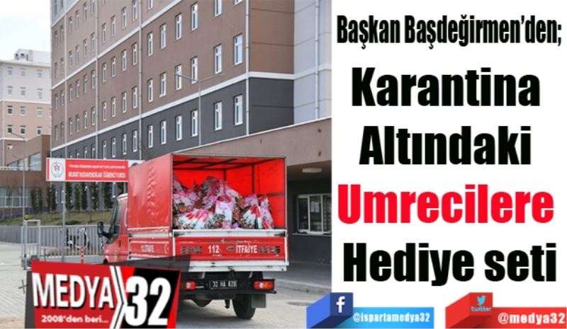 Başkan Başdeğirmen’den; 
Karantina altındaki 
Umrecilere hediye seti
