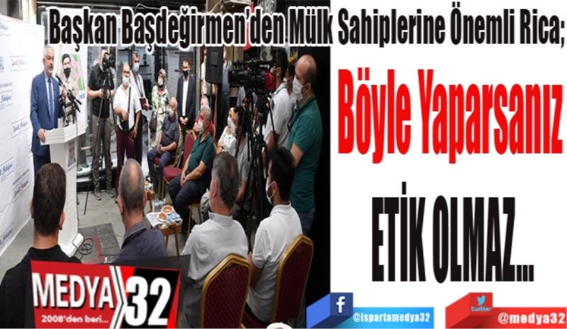 Başkan Başdeğirmen’den Mülk Sahiplerine Önemli Rica; 
Böyle Yaparsanız 
ETİK OLMAZ…
