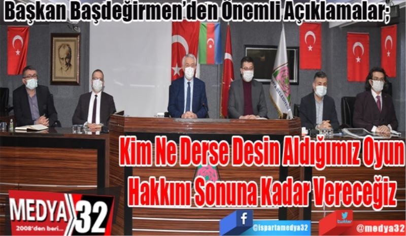 Başkan Başdeğirmen’den Önemli Açıklamalar; 
Kim Ne Derse Desin
Aldığımız Oyun Hakkını 
Sonuna Kadar Vereceğiz
