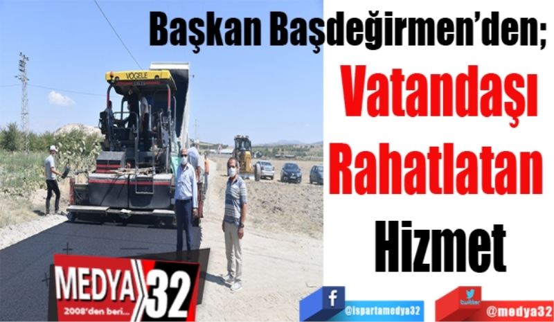 Başkan Başdeğirmen’den; 
Vatandaşı
Rahatlatan 
Hizmet
