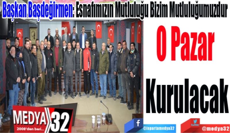 Başkan Başdeğirmen: Esnafımızın Mutluluğu Bizim Mutluluğumuzdur 
O Pazar 
Kurulacak 

