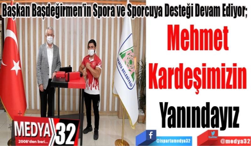 Başkan Başdeğirmen’in Spora Ve Sporcuya Desteği Devam Ediyor; 
Mehmet 
Kardeşimizin 
Yanındayız
