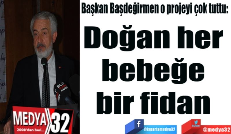 Başkan Başdeğirmen o projeyi çok tuttu: 
Doğan her 
bebeğe 
bir fidan 
