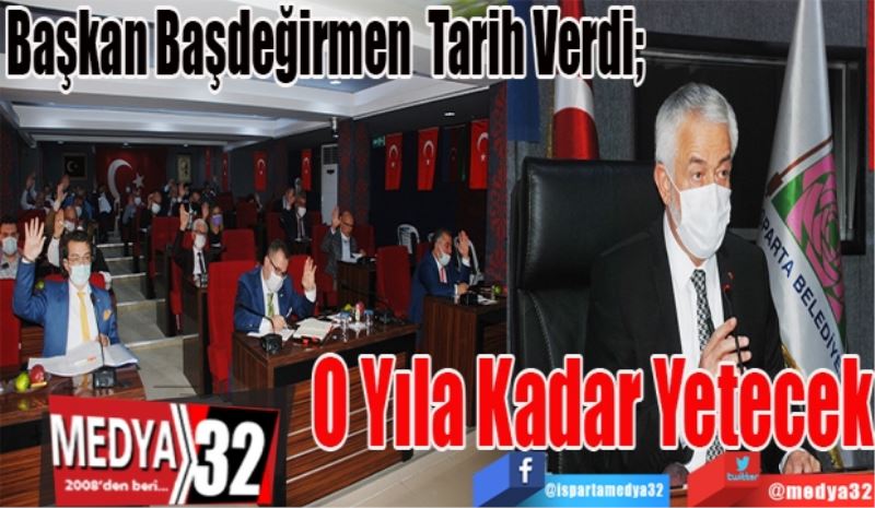 Başkan Başdeğirmen Tarih Verdi; 
O Yıla
Kadar
Yetecek
