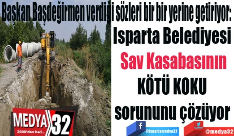 Başkan Başdeğirmen verdiği sözleri bir bir yerine getiriyor: 
Isparta Belediyesi 
Sav Kasabasının
KÖTÜ KOKU 
sorununu çözüyor 
