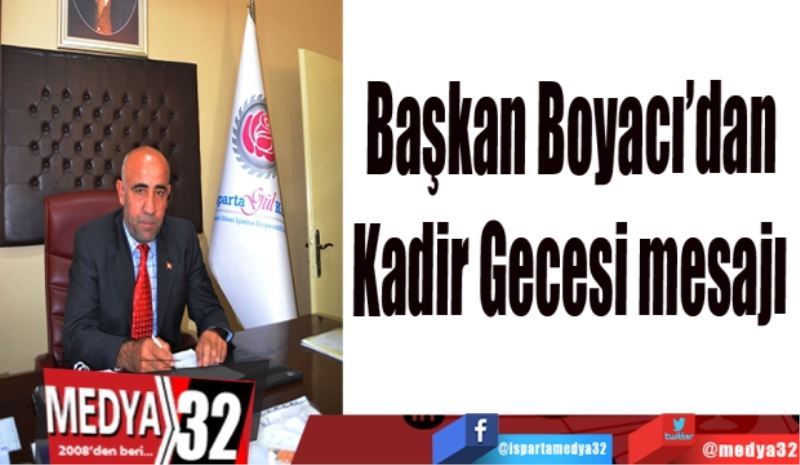 Başkan Boyacı’dan 
Kadir Gecesi mesajı 
