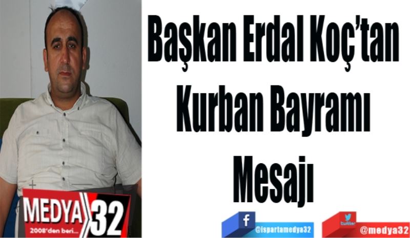 Başkan Erdal Koç’tan 
Kurban Bayramı 
Mesajı 
