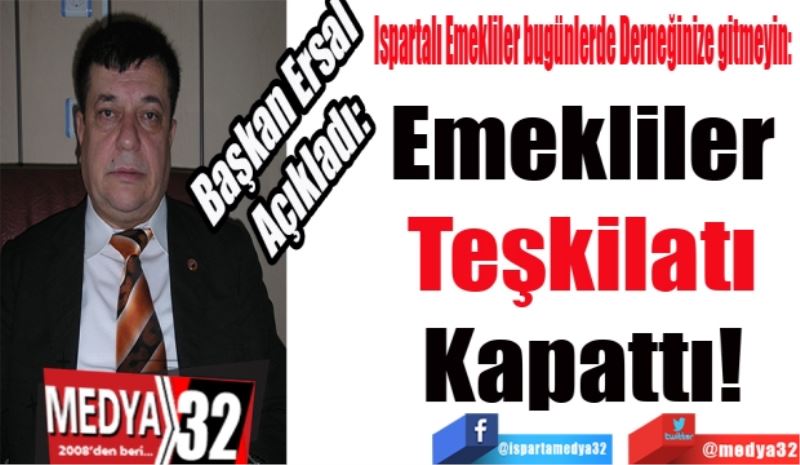 Başkan Ersal 
Açıkladı: 
Ispartalı Emekliler bugünlerde Derneğinize gitmeyin: 
Emekliler 
Teşkilatı 
Kapattı! 
