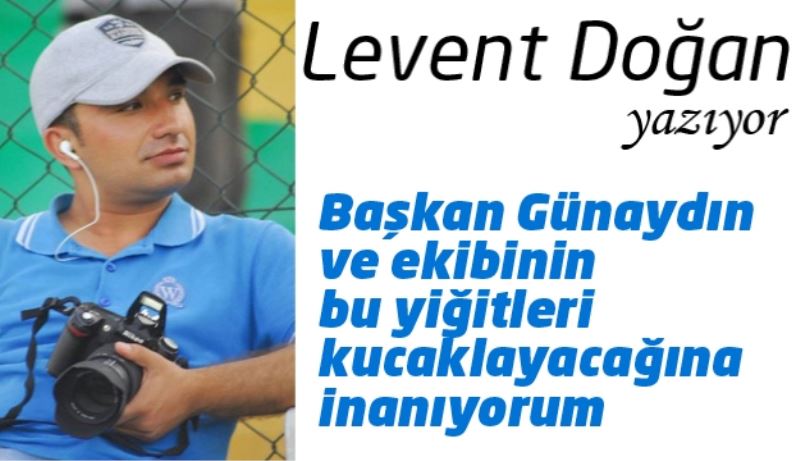 Başkan Günaydın ve ekibinin bu yiğitleri kucaklayacağına inanıyorum