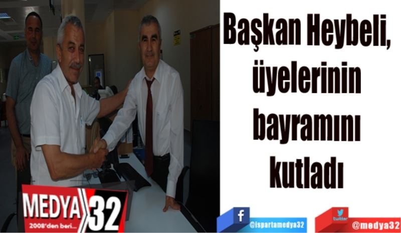 Başkan Heybeli, 
üyelerinin 
bayramını 
kutladı 
