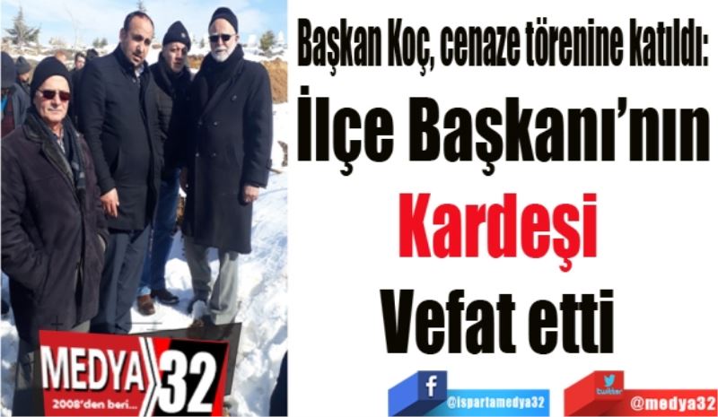 Başkan Koç, cenaze törenine katıldı: 
İlçe Başkanı’nın
Kardeşi 
Vefat etti 
