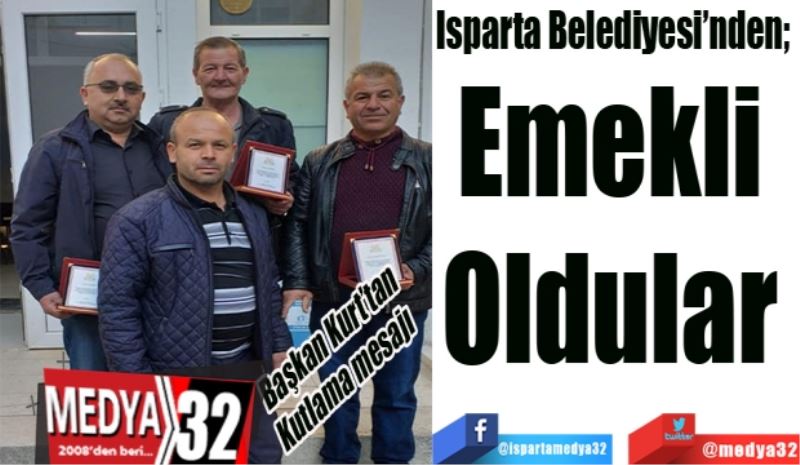 Başkan Kurt’tan
Kutlama mesajı
Isparta Belediyesi’nden; 
Emekli 
Oldular 
