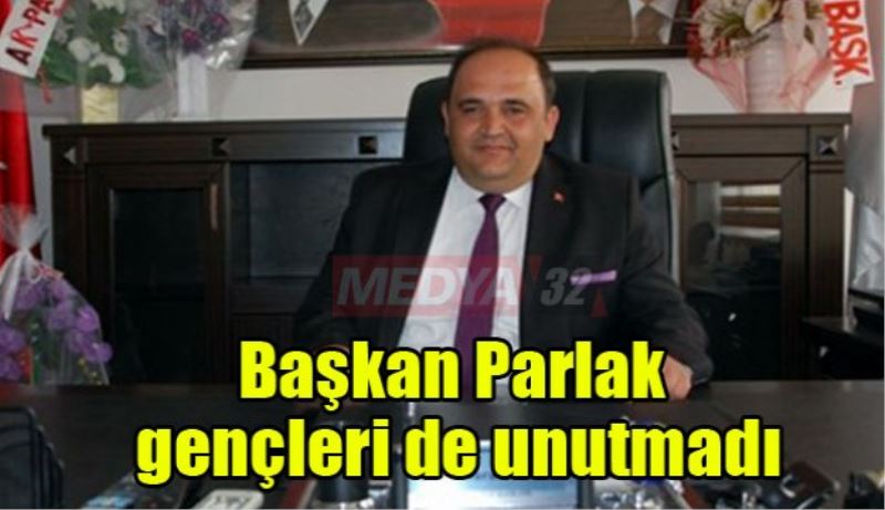 Başkan Parlak gençleri de unutmadı