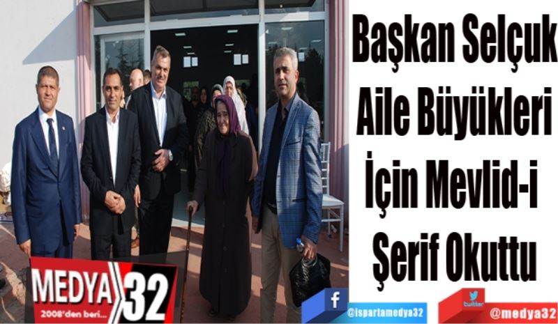 Başkan Selçuk
Aile Büyükleri
İçin Mevlid-i 
Şerif Okuttu
