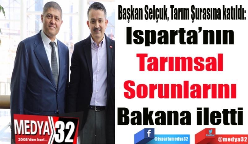 Başkan Selçuk, Tarım Şurasına katıldı: 
Isparta’nın 
Tarımsal 
Sorunlarını 
Bakana iletti 
