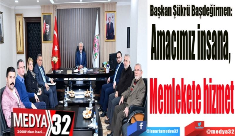 Başkan Şükrü Başdeğirmen: 
Amacımız insana, 
Memlekete hizmet
