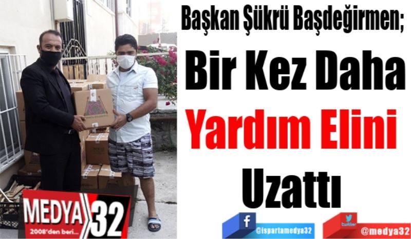 Başkan Şükrü Başdeğirmen;  
Bir Kez Daha
Yardım Elini 
Uzattı 
