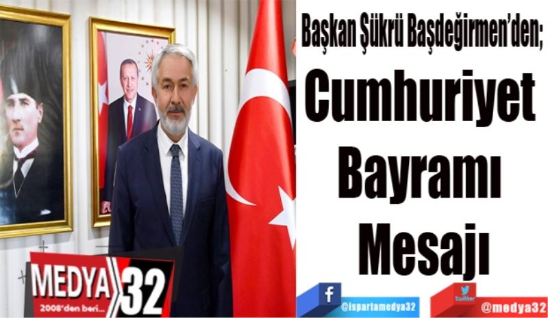 Başkan Şükrü Başdeğirmen’den; 
Cumhuriyet 
Bayramı 
Mesajı
