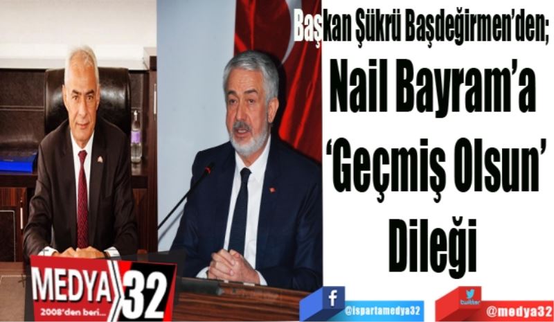 Başkan Şükrü Başdeğirmen’den; 
Nail Bayram’a 
‘Geçmiş Olsun’
Dileği 
