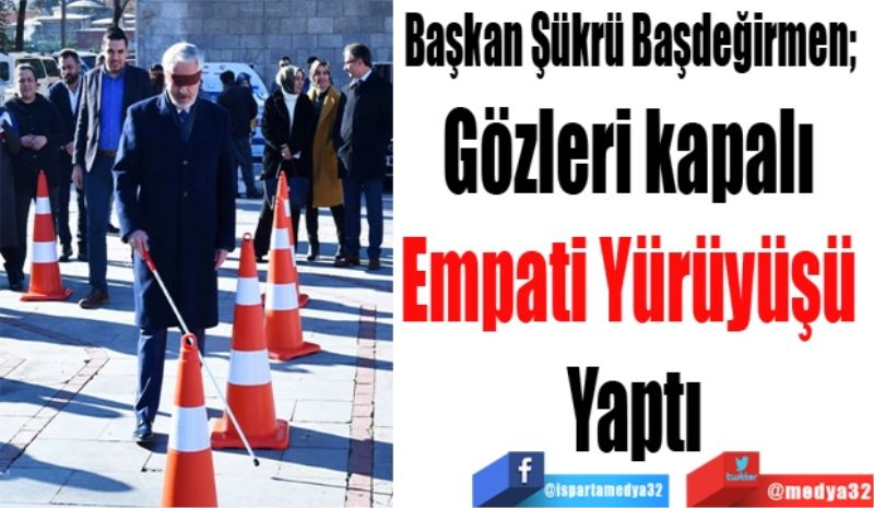 Başkan Şükrü Başdeğirmen;  
Gözleri kapalı 
Empati Yürüyüşü 
Yaptı

 

