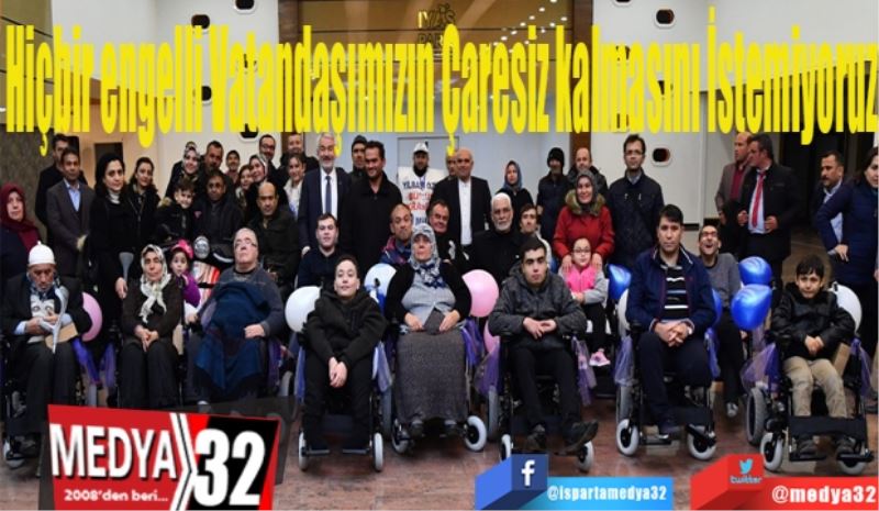 Başkan Şükrü Başdeğirmen: 
Hiçbir engelli
Vatandaşımızın 
Çaresiz kalmasını 
İstemiyoruz
