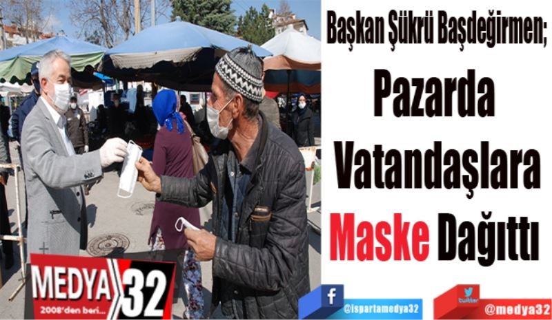 Başkan Şükrü Başdeğirmen; 
Pazarda 
Vatandaşlara
Maske Dağıttı 
