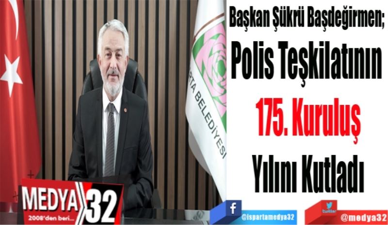 Başkan Şükrü Başdeğirmen; 
Polis Teşkilatının 
175. Kuruluş
Yılını Kutladı
