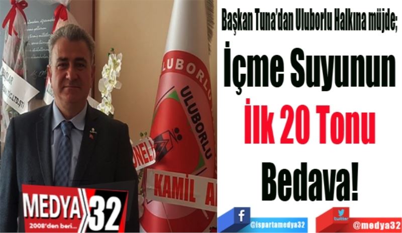 Başkan Tuna’dan Uluborlu Halkına müjde; 
İçme Suyunun 
İlk 20 Tonu 
Bedava! 
