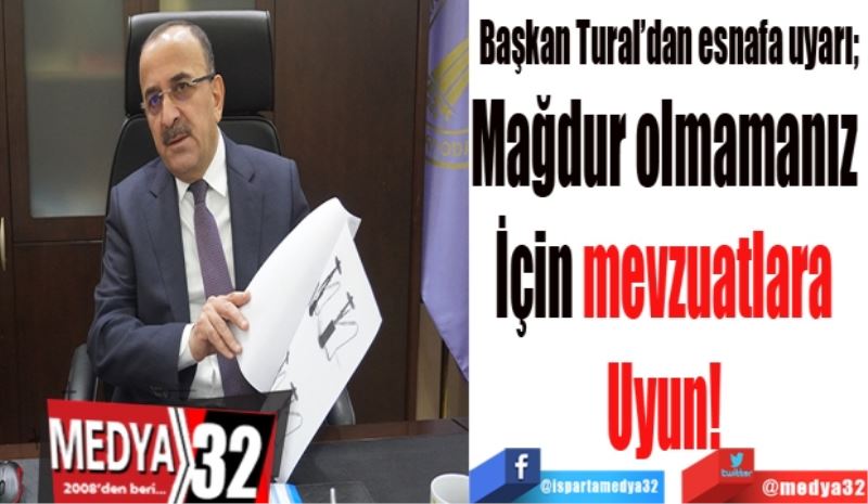 Başkan Tural’dan esnafa uyarı; 
Mağdur olmamanız 
İçin mevzuatlara 
Uyun! 
