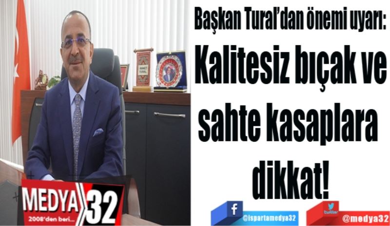 Başkan Tural’dan önemi uyarı: 
Kalitesiz bıçak ve
sahte kasaplara 
dikkat!
