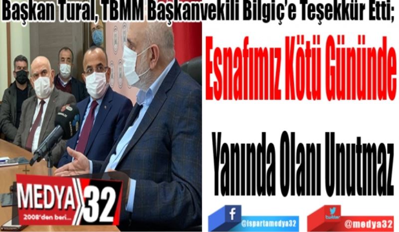 Başkan Tural, TBMM Başkanvekili Bilgiç’e Teşekkür Etti; 
Esnafımız Kötü Gününde 
Yanında Olanı Unutmaz
