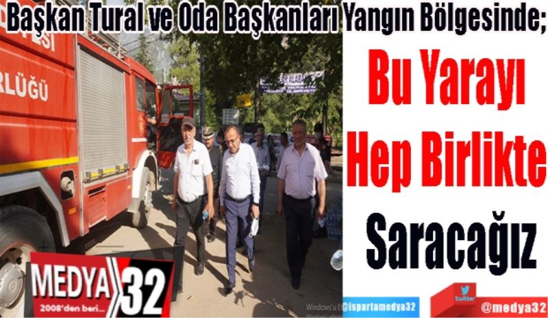 Başkan Tural Ve Oda Başkanları Yangın Bölgesinde; 
Bu Yarayı 
Hep Birlikte 
Saracağız 
