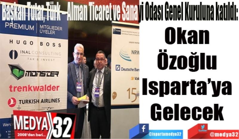 Başkan Tutar, Türk – Alman Ticaret ve Sanayi Odası Genel Kuruluna katıldı:
Okan 
Özoğlu 
Isparta’ya 
Gelecek 
