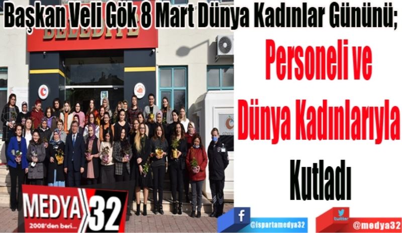 Başkan Veli Gök 8 Mart Dünya Kadınlar Gününü; 
Personeli ve 
Dünya Kadınlarıyla 
Kutladı
