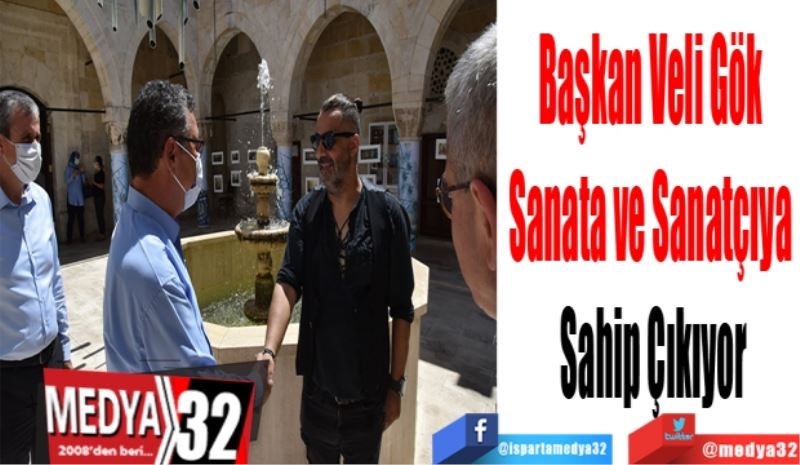 Başkan Veli Gök 
Sanata ve Sanatçıya 
Sahip Çıkıyor 
